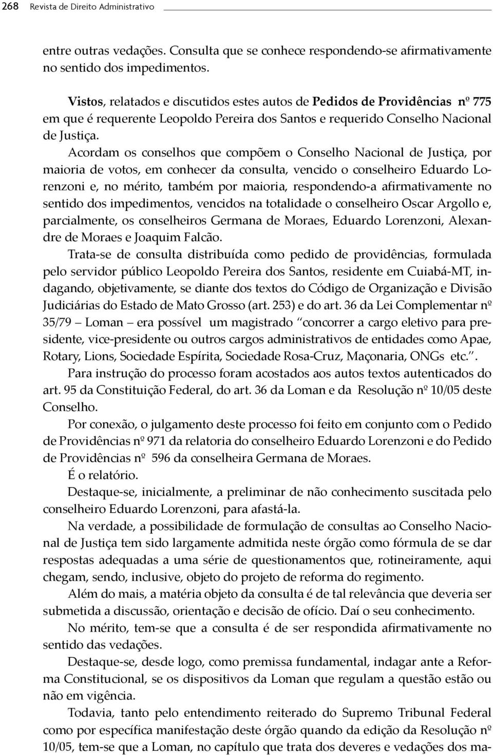 Acordam os conselhos que compõem o Conselho Nacional de Justiça, por maioria de votos, em conhecer da consulta, vencido o conselheiro Eduardo Lorenzoni e, no mérito, também por maioria, respondendo-a