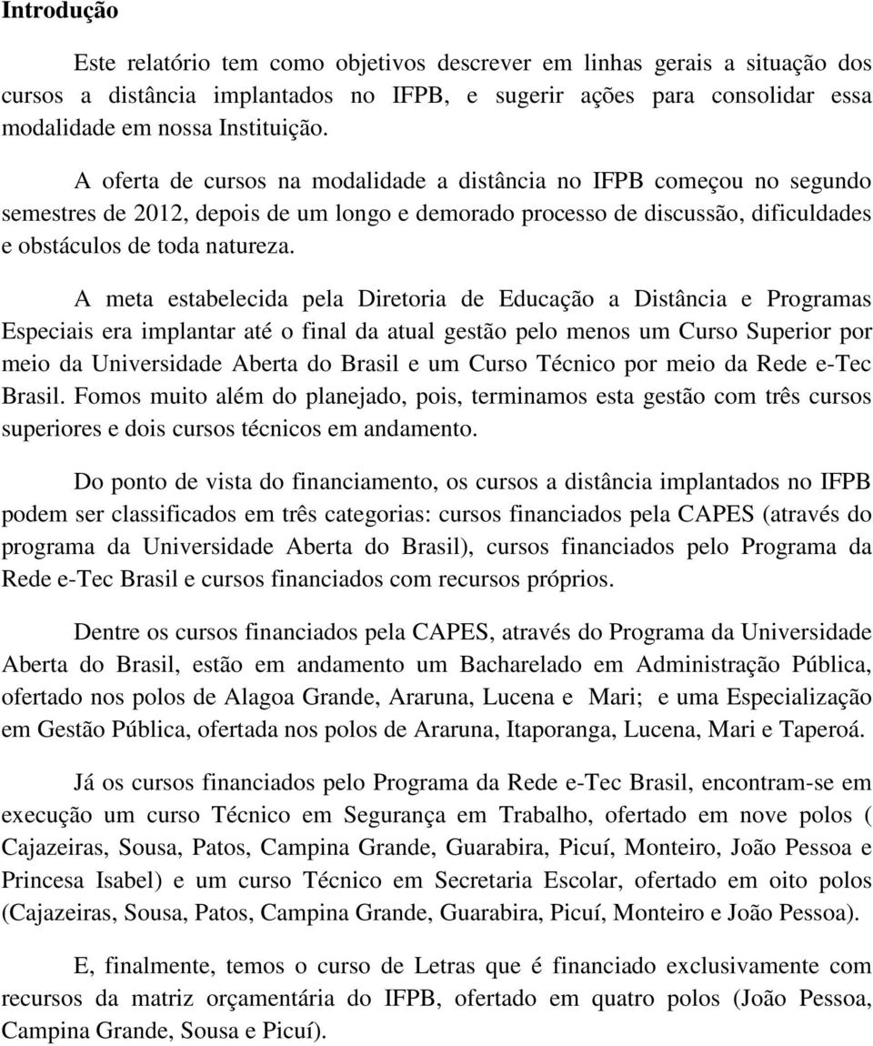 A meta estabelecida pela Diretoria de Educação a Distância e Programas Especiais era implantar até o final da atual gestão pelo menos um Curso Superior por meio da Universidade Aberta do Brasil e um