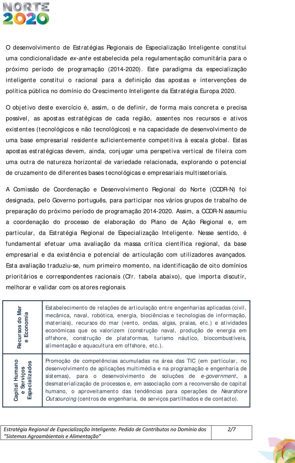 Este paradigma da especialização inteligente constitui o racional para a definição das apostas e intervenções de política pública no domínio do Crescimento Inteligente da Estratégia Europa 2020.