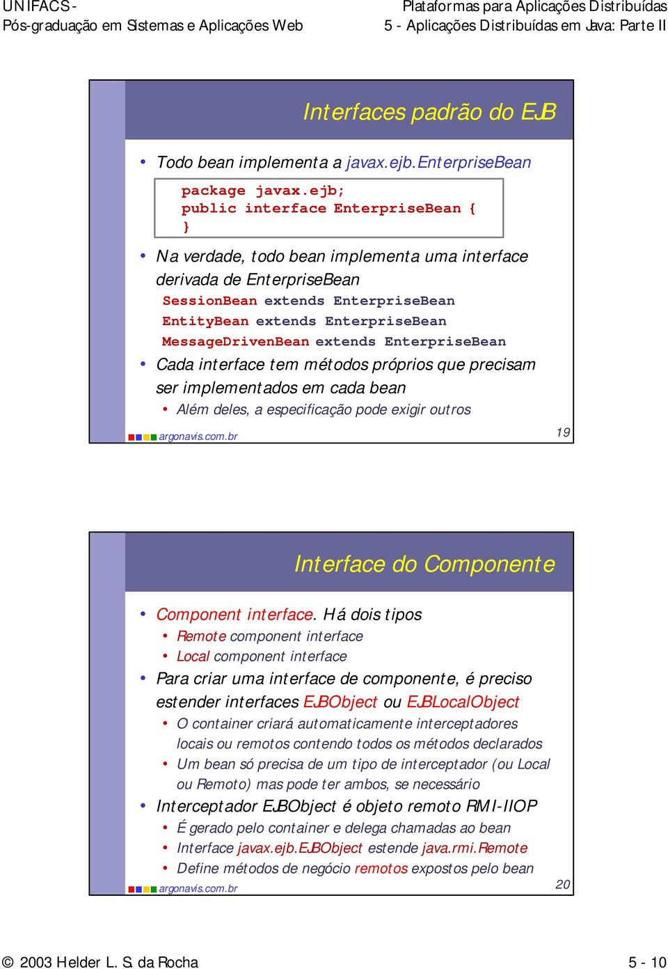 MessageDrivenBean extends EnterpriseBean Cada interface tem métodos próprios que precisam ser implementados em cada bean Além deles, a especificação pode exigir outros 19 Interface do Componente