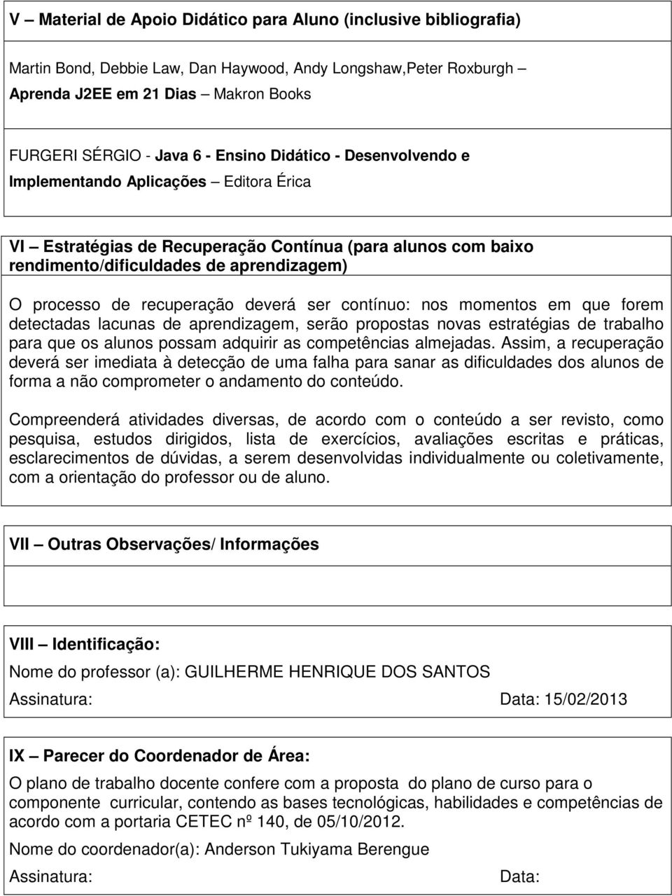 recuperação deverá ser contínuo: nos momentos em que forem detectadas lacunas de aprendizagem, serão propostas novas estratégias de trabalho para que os alunos possam adquirir as competências