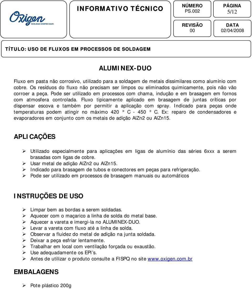 Pode ser utilizado em processos com chama, indução e em brasagem em fornos com atmosfera controlada.