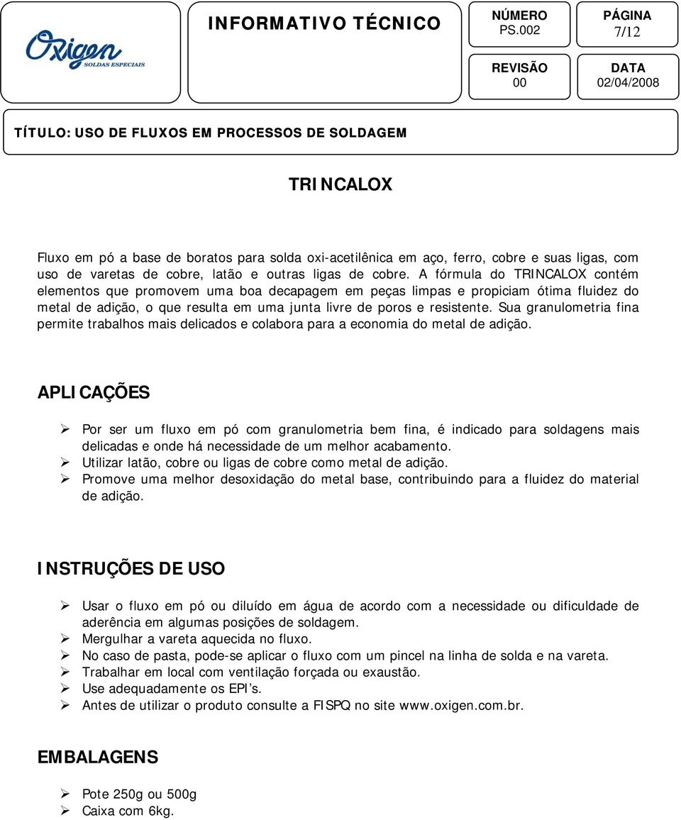 Sua granulometria fina permite trabalhos mais delicados e colabora para a economia do metal de adição.