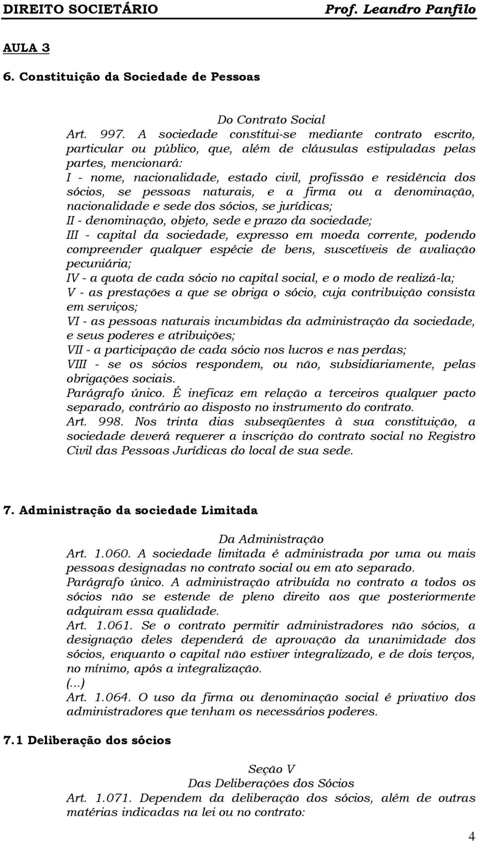 dos sócios, se pessoas naturais, e a firma ou a denominação, nacionalidade e sede dos sócios, se jurídicas; II - denominação, objeto, sede e prazo da sociedade; III - capital da sociedade, expresso