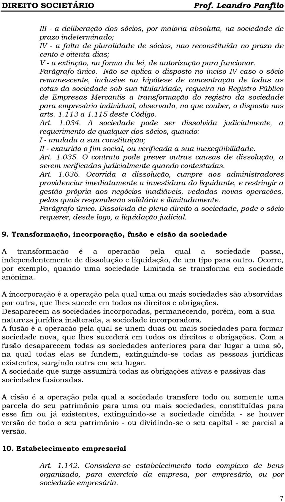 Não se aplica o disposto no inciso IV caso o sócio remanescente, inclusive na hipótese de concentração de todas as cotas da sociedade sob sua titularidade, requeira no Registro Público de Empresas