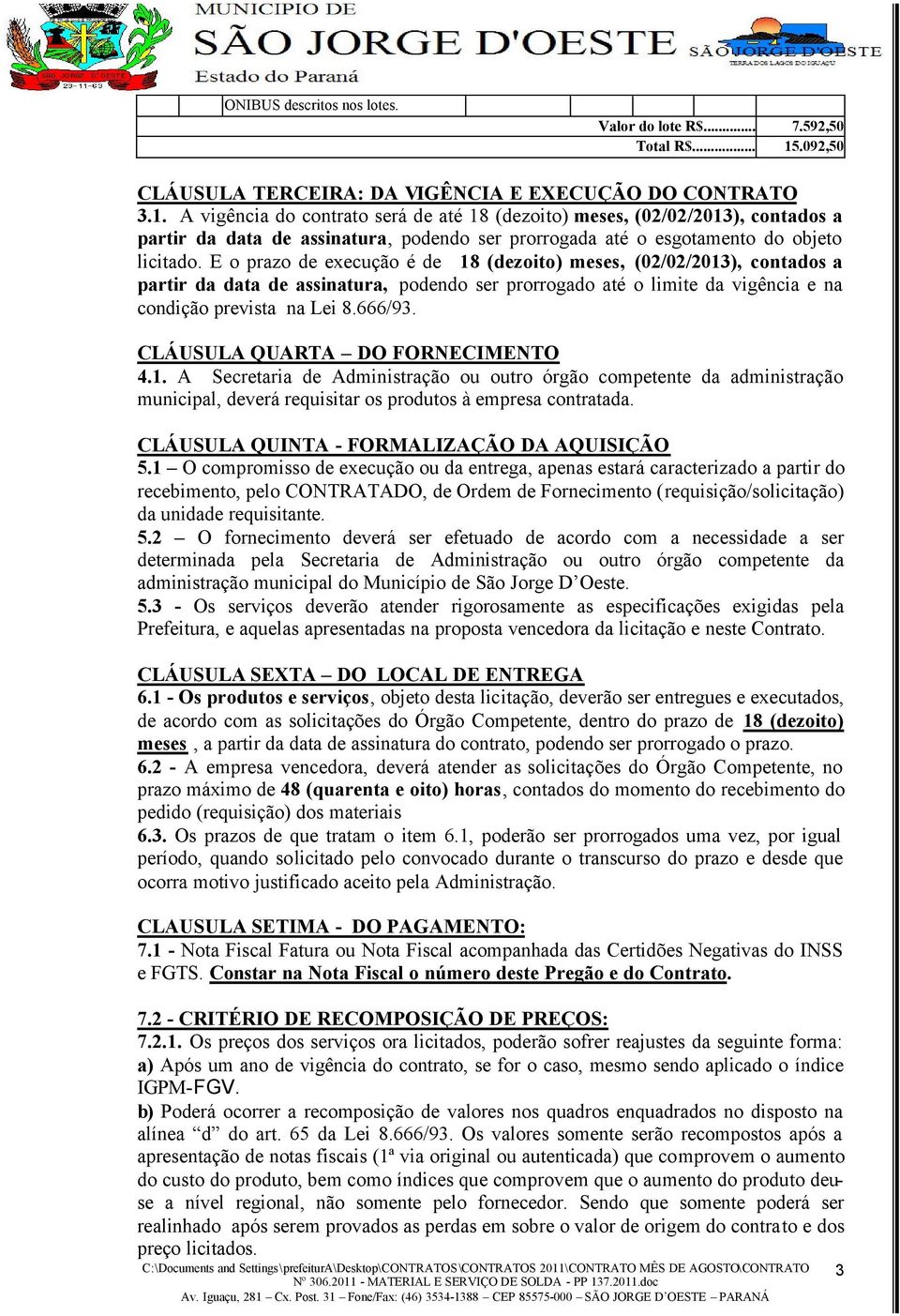 A vigência do contrato será de até 18 (dezoito) meses, (02/02/2013), contados a partir da data de assinatura, podendo ser prorrogada até o esgotamento do objeto licitado.