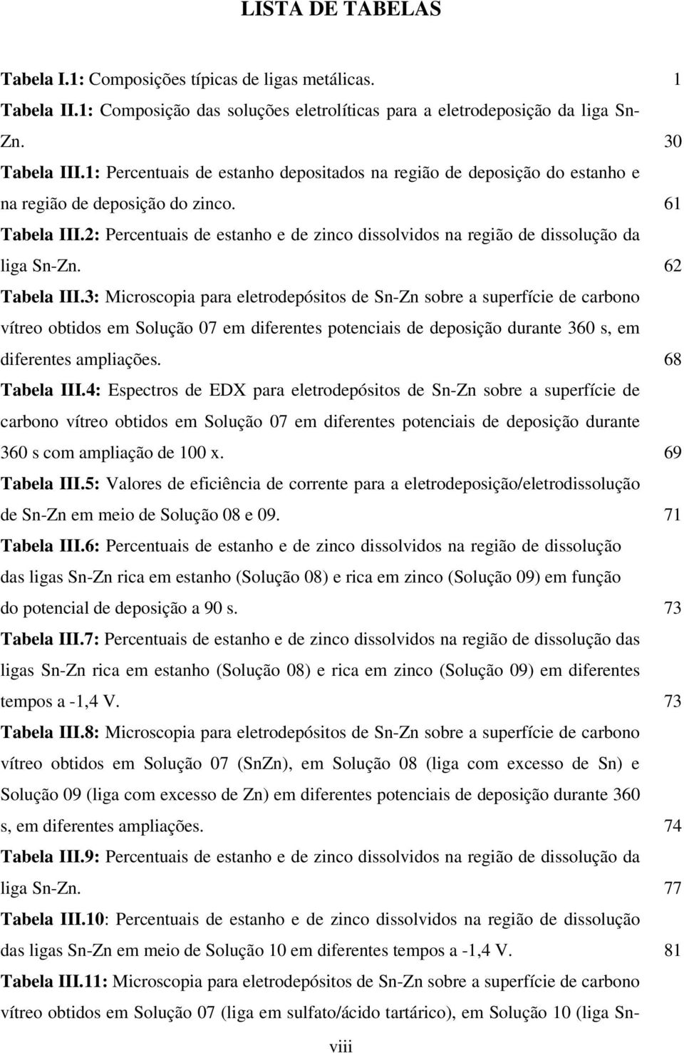 2: Percentuais de estanho e de zinco dissolvidos na região de dissolução da liga Sn-Zn. 62 Tabela III.