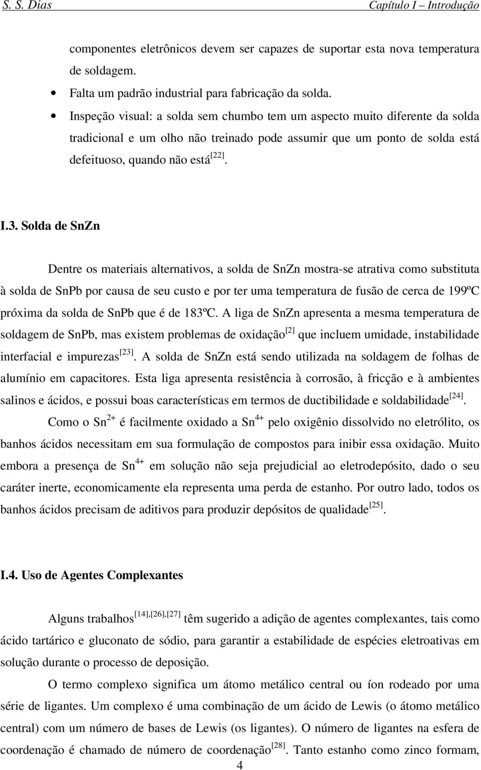 Solda de SnZn Dentre os materiais alternativos, a solda de SnZn mostra-se atrativa como substituta à solda de SnPb por causa de seu custo e por ter uma temperatura de fusão de cerca de 199ºC próxima