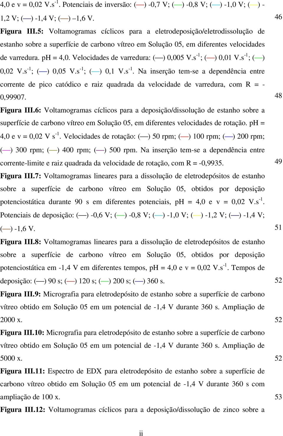 Velocidades de varredura: ( ) 0,005 V.s -1 ; ( ) 0,01 V.s -1 ; ( ) 0,02 V.s -1 ; ( ) 0,05 V.s -1 ; ( ) 0,1 V.s -1. Na inserção tem-se a dependência entre corrente de pico catódico e raiz quadrada da velocidade de varredura, com R = - 0,99907.