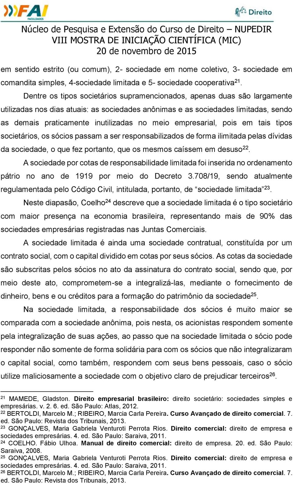 meio empresarial, pois em tais tipos societários, os sócios passam a ser responsabilizados de forma ilimitada pelas dívidas da sociedade, o que fez portanto, que os mesmos caíssem em desuso 22.