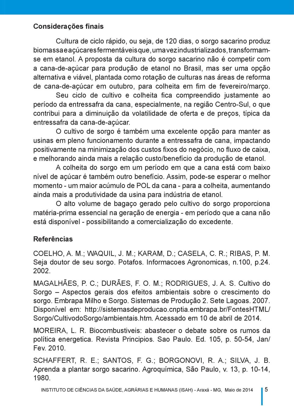 reforma de cana-de-açúcar em outubro, para colheita em fim de fevereiro/março.