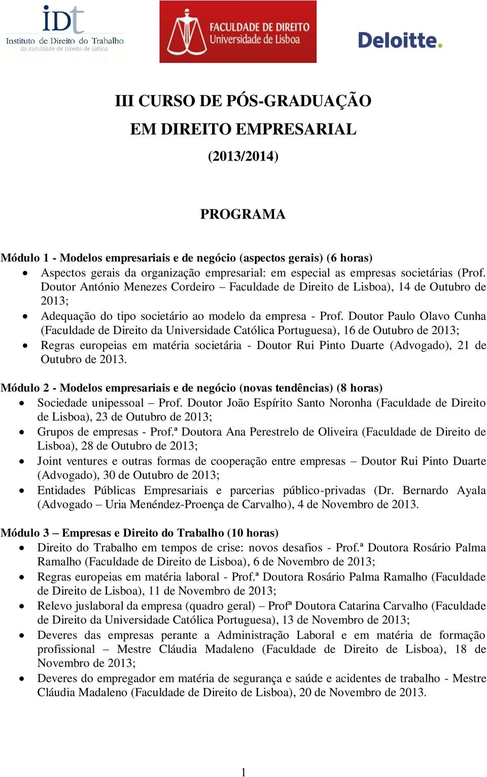 Doutor Paulo Olavo Cunha (Faculdade de Direito da Universidade Católica Portuguesa), 16 de Outubro de 2013; Regras europeias em matéria societária - Doutor Rui Pinto Duarte (Advogado), 21 de Outubro