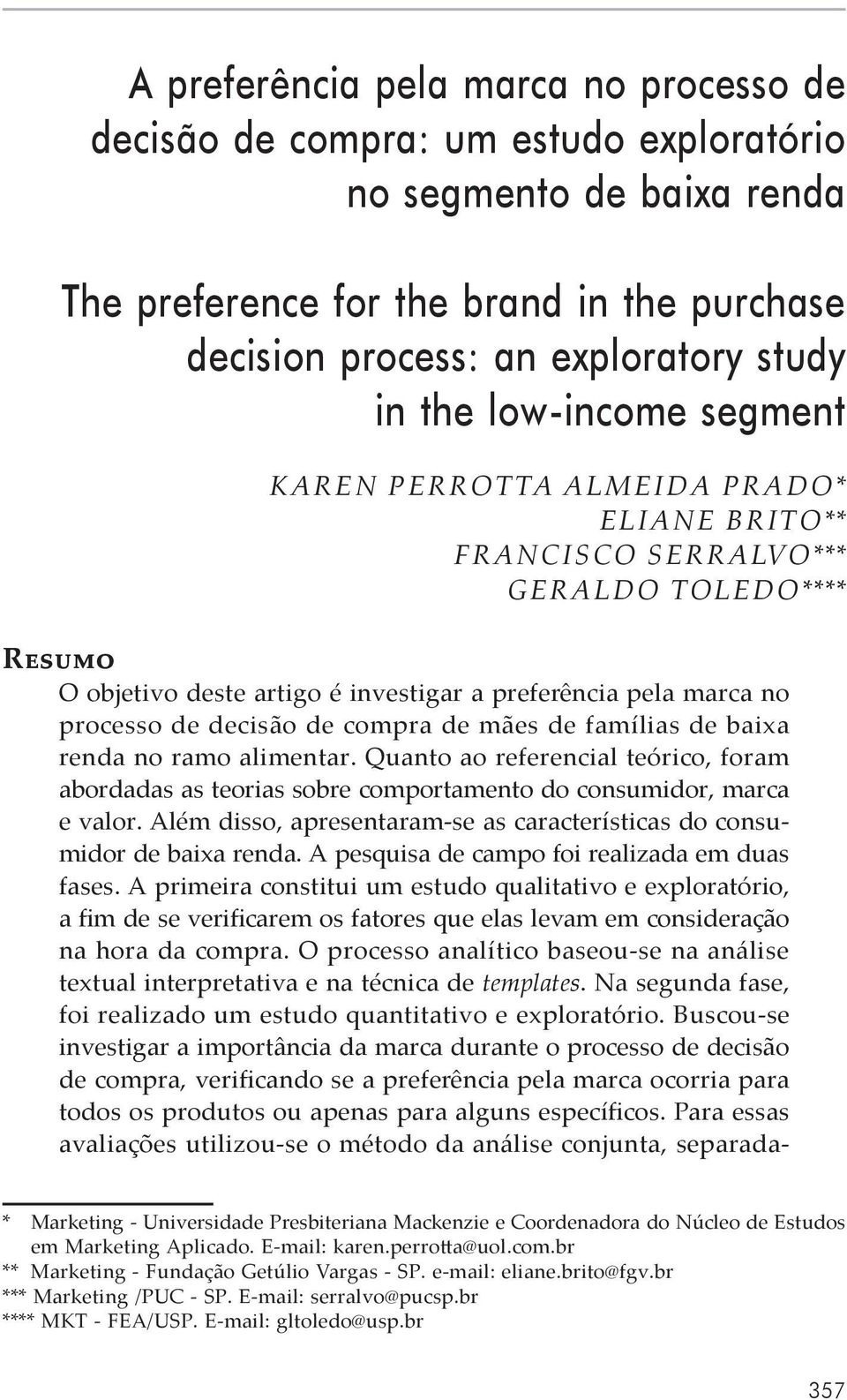 compra de mães de famílias de baixa renda no ramo alimentar. Quanto ao referencial teórico, foram abordadas as teorias sobre comportamento do consumidor, marca e valor.