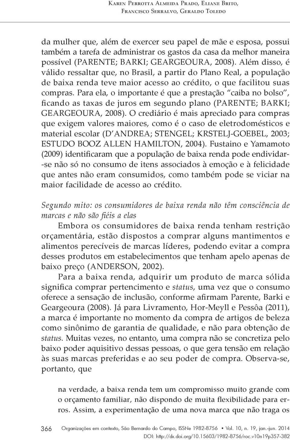 Além disso, é válido ressaltar que, no Brasil, a partir do Plano Real, a população de baixa renda teve maior acesso ao crédito, o que facilitou suas compras.