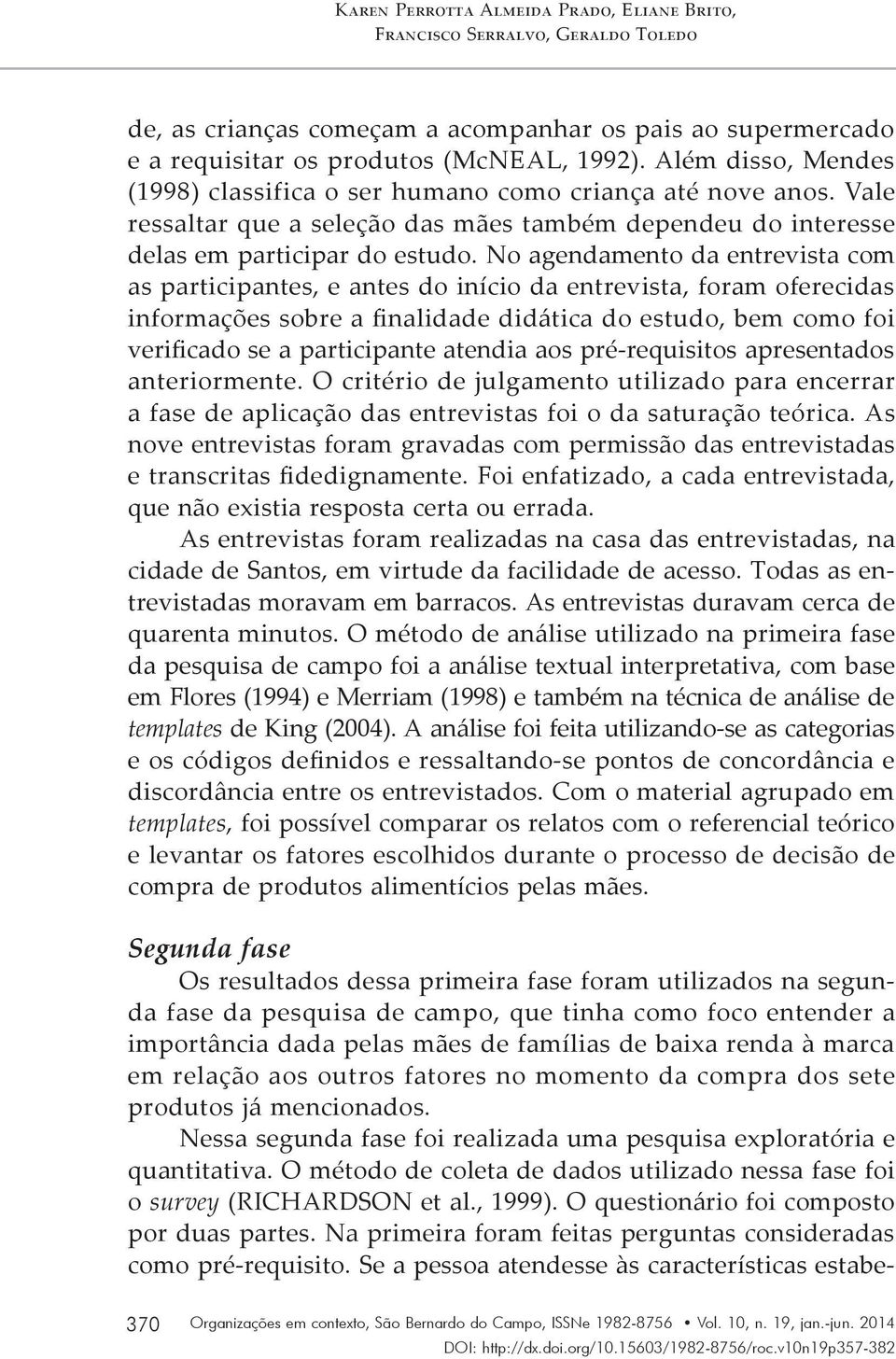 No agendamento da entrevista com as participantes, e antes do início da entrevista, foram oferecidas informações sobre a finalidade didática do estudo, bem como foi verificado se a participante