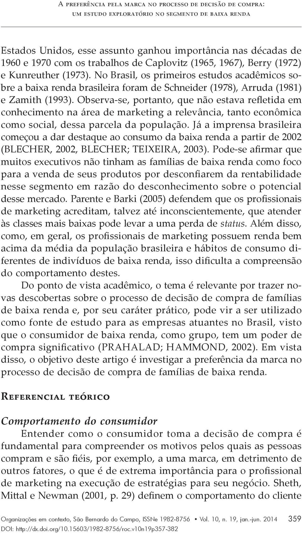 No Brasil, os primeiros estudos acadêmicos sobre a baixa renda brasileira foram de Schneider (1978), Arruda (1981) e Zamith (1993).
