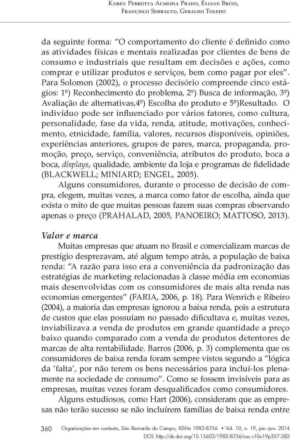 Para Solomon (2002), o processo decisório compreende cinco estágios: 1º) Reconhecimento do problema, 2º) Busca de informação, 3º) Avaliação de alternativas,4º) Escolha do produto e 5º)Resultado.