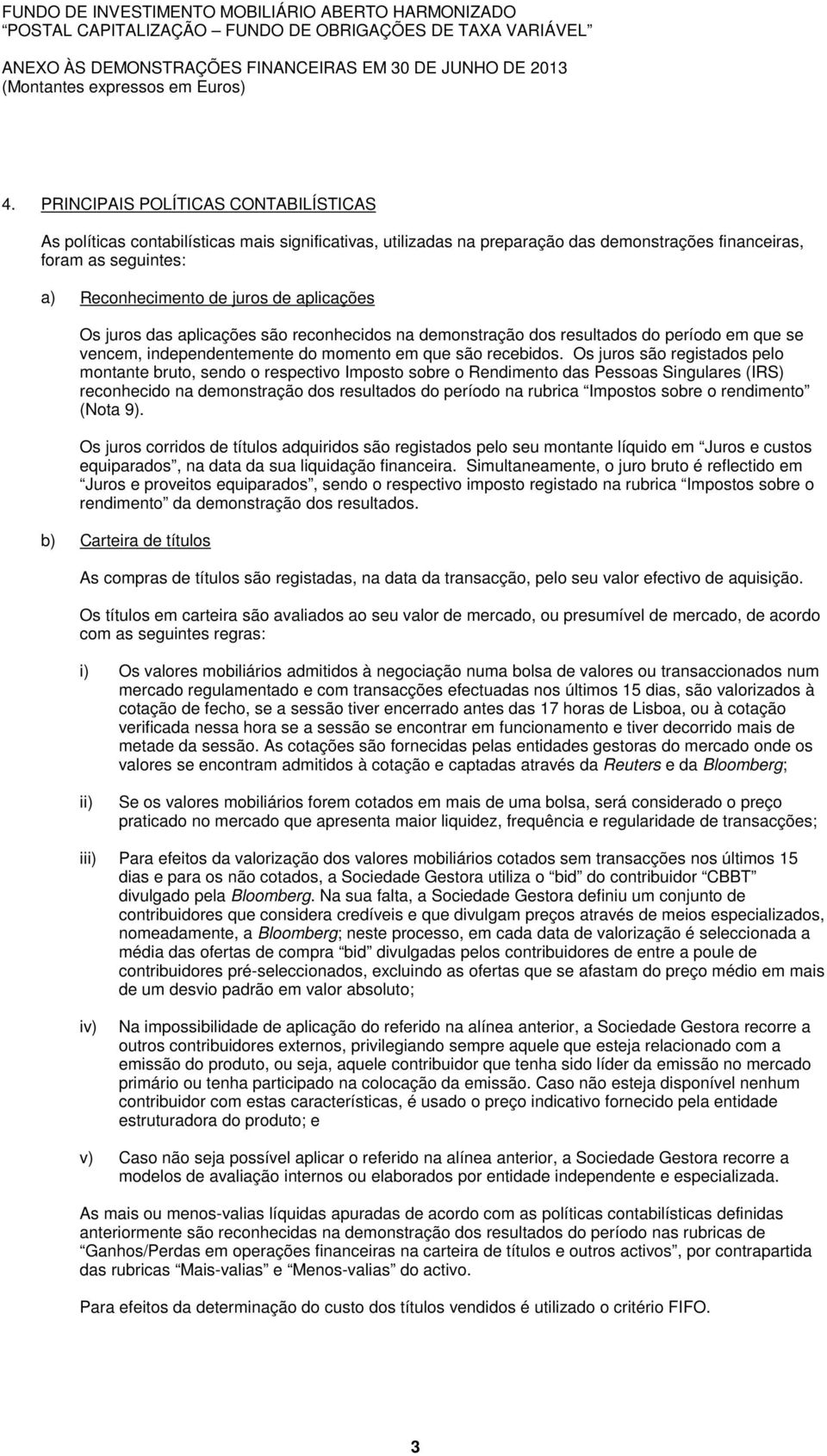 aplicações Os juros das aplicações são reconhecidos na demonstração dos resultados do período em que se vencem, independentemente do momento em que são recebidos.