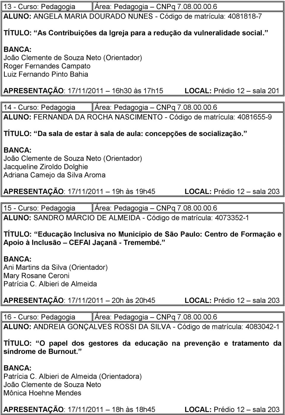 7.08.00.00.6 ALUNO: FERNANDA DA ROCHA NASCIMENTO - Código de matrícula: 4081655-9 TÍTULO: Da sala de estar à sala de aula: concepções de socialização.