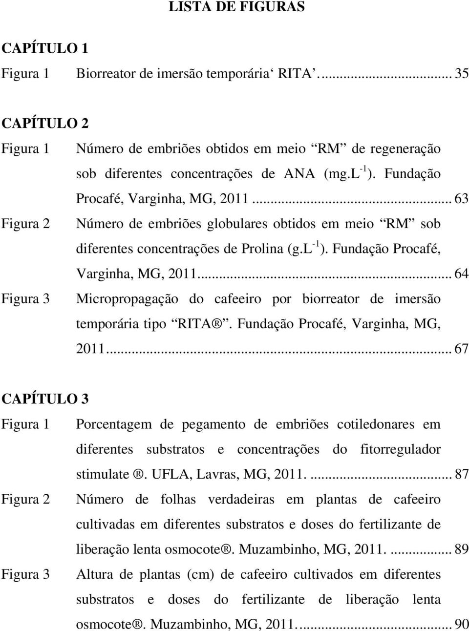 Fundação Procafé, Varginha, MG, 2011... 67 CAPÍTULO 3 Figura 1 Porcentagem de pegamento de embriões cotiledonares em diferentes substratos e concentrações do fitorregulador stimulate.