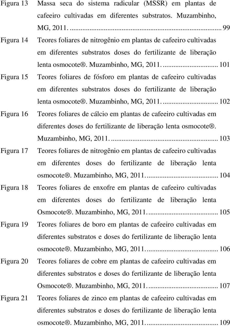 ... 101 Figura 15 Teores foliares de fósforo em plantas de cafeeiro cultivadas em diferentes substratos doses do fertilizante de liberação lenta osmocote. Muzambinho, MG, 2011.