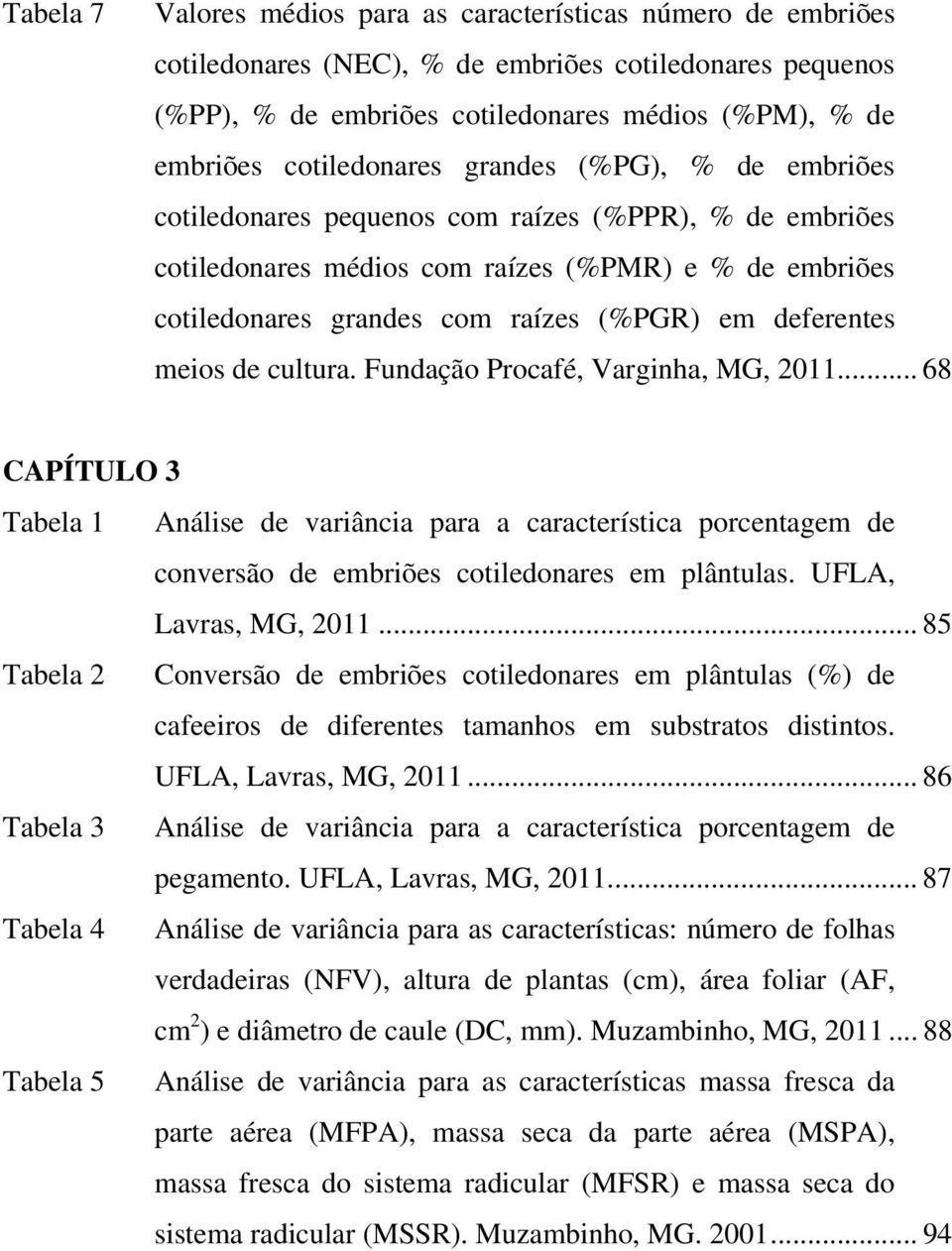 deferentes meios de cultura. Fundação Procafé, Varginha, MG, 2011... 68 CAPÍTULO 3 Tabela 1 Análise de variância para a característica porcentagem de conversão de embriões cotiledonares em plântulas.