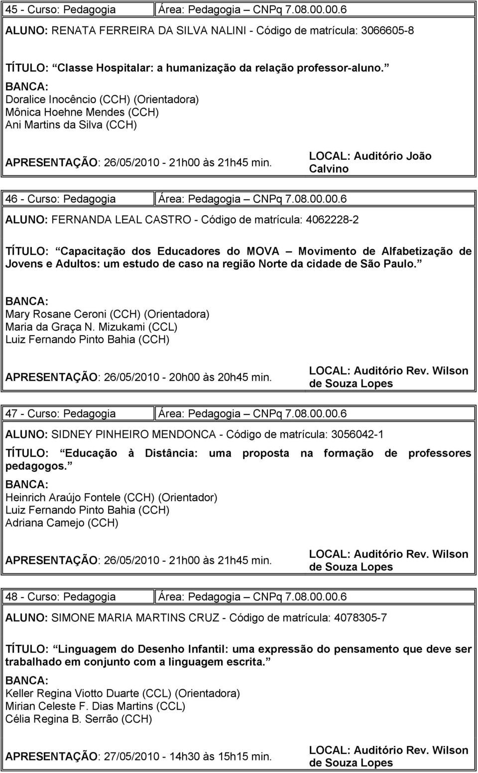 LOCAL: Auditório João Calvino 46 - Curso: Pedagogia Área: Pedagogia CNPq 7.08.00.