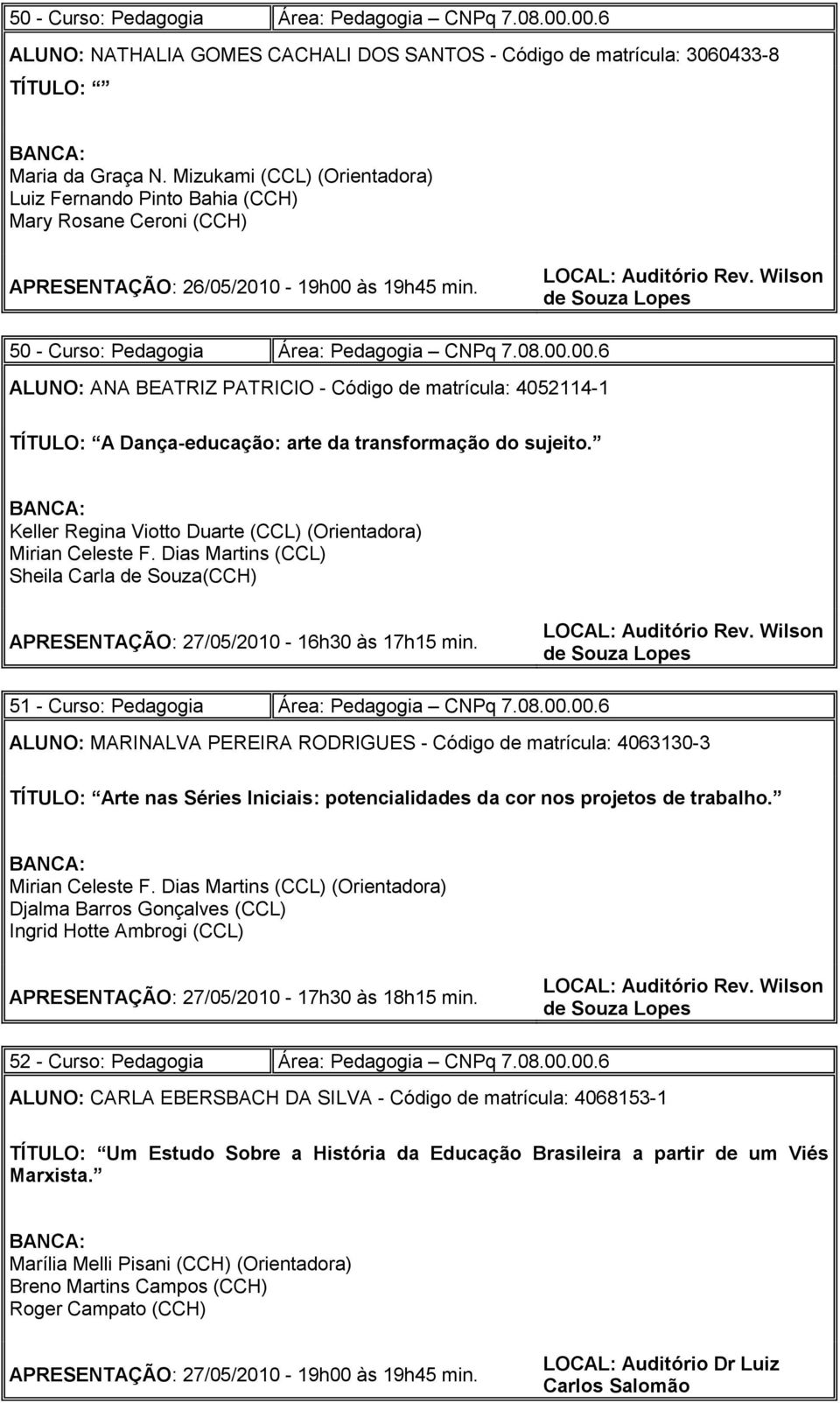 às 19h45 min. 50 - Curso: Pedagogia Área: Pedagogia CNPq 7.08.00.00.6 ALUNO: ANA BEATRIZ PATRICIO - Código de matrícula: 4052114-1 TÍTULO: A Dança-educação: arte da transformação do sujeito.