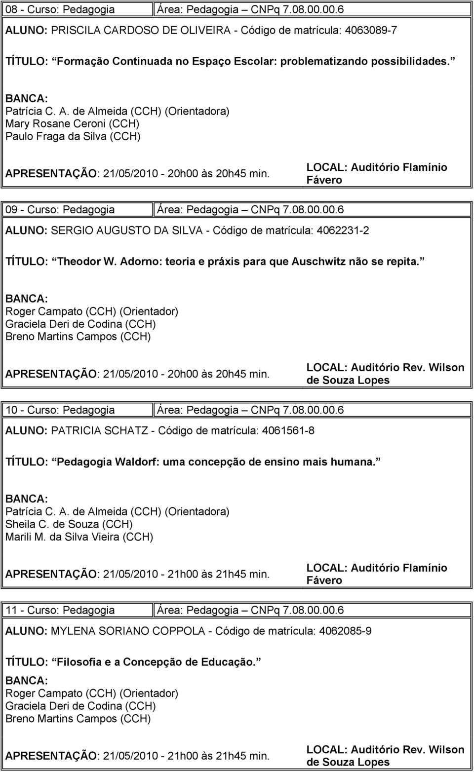 às 20h45 min. 09 - Curso: Pedagogia Área: Pedagogia CNPq 7.08.00.00.6 ALUNO: SERGIO AUGUSTO DA SILVA - Código de matrícula: 4062231-2 TÍTULO: Theodor W.