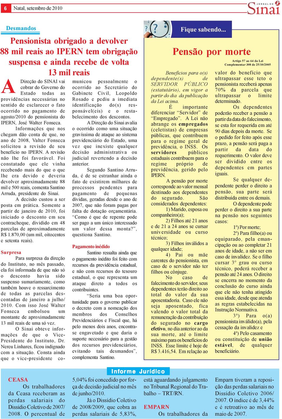 Informações que nos chegam dão conta de que, no ano de 2008, Valter Fonseca solicitou a revisão de seu benefício no IPERN. revisão não lhe foi favorável.