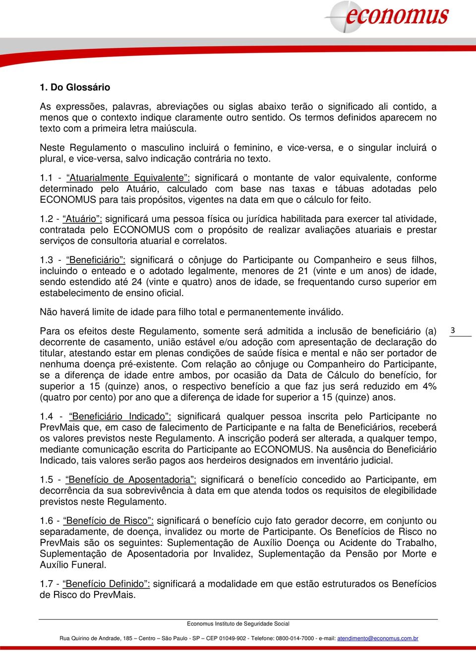 Neste Regulamento o masculino incluirá o feminino, e vice-versa, e o singular incluirá o plural, e vice-versa, salvo indicação contrária no texto. 1.