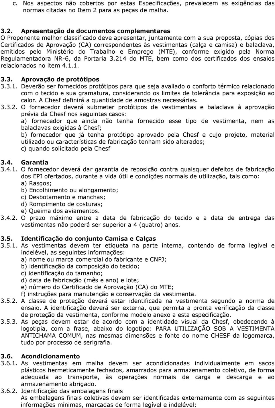 Apresentação de documentos complementares O Proponente melhor classificado deve apresentar, juntamente com a sua proposta, cópias dos Certificados de Aprovação (CA) correspondentes às vestimentas