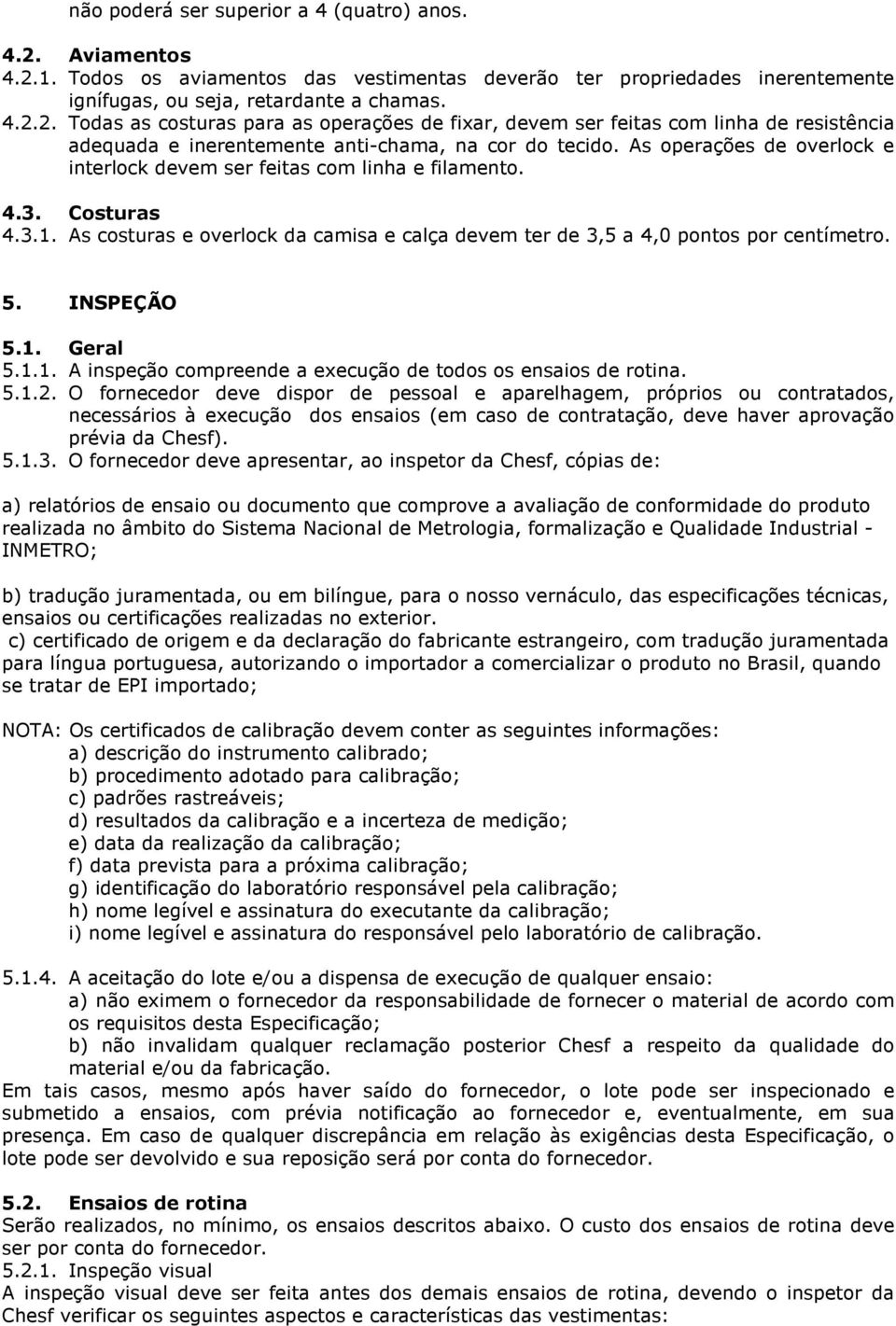 1. Geral 5.1.1. A inspeção compreende a execução de todos os ensaios de rotina. 5.1.2.