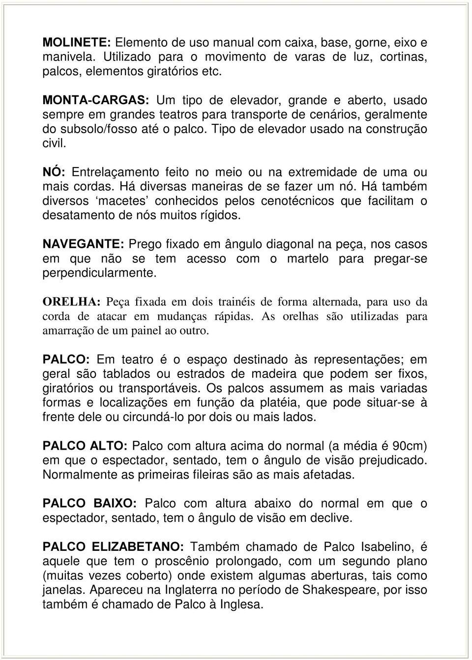 1Ï Entrelaçamento feito no meio ou na extremidade de uma ou mais cordas. Há diversas maneiras de se fazer um nó.