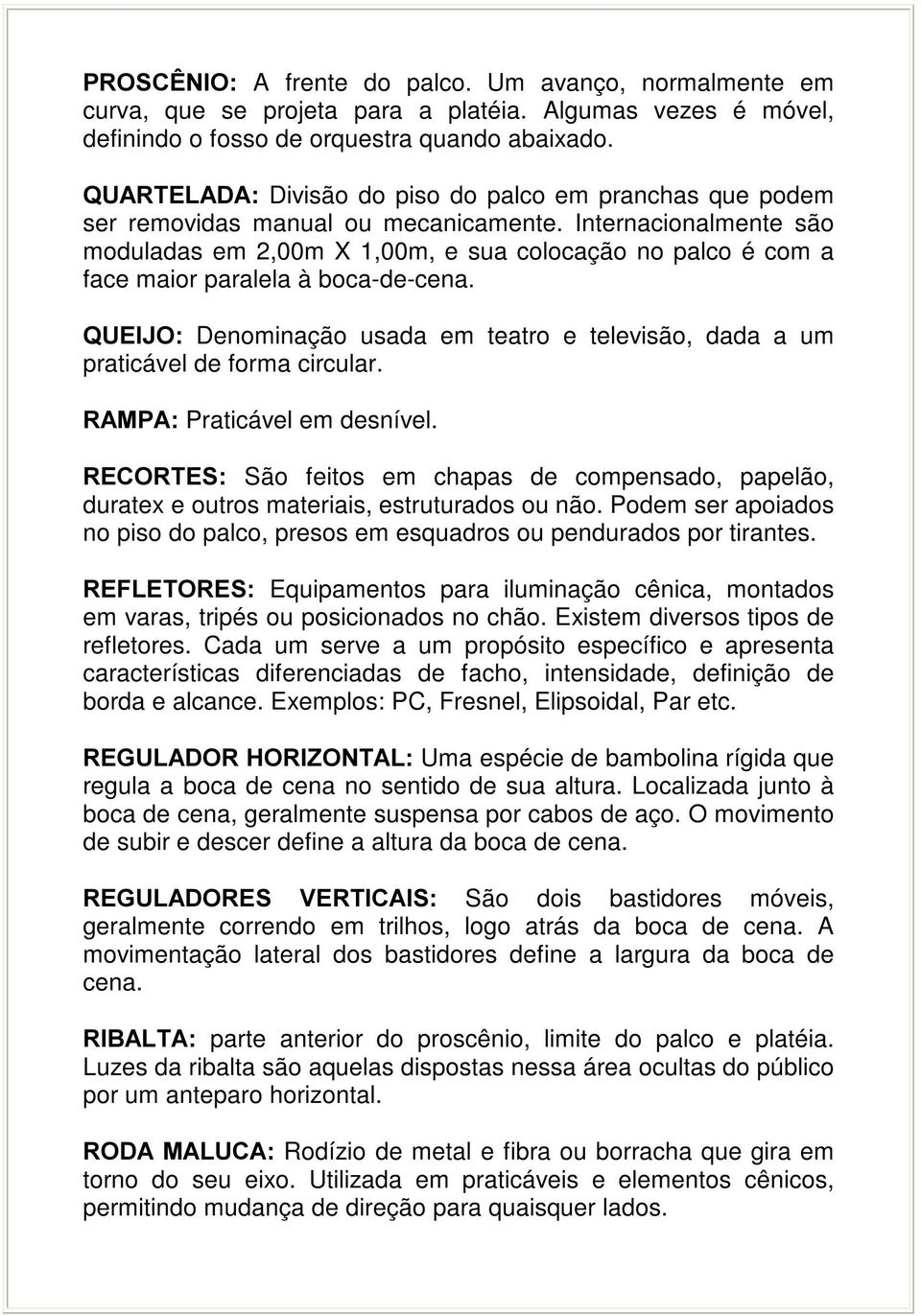 Internacionalmente são moduladas em 2,00m X 1,00m, e sua colocação no palco é com a face maior paralela à boca-de-cena.