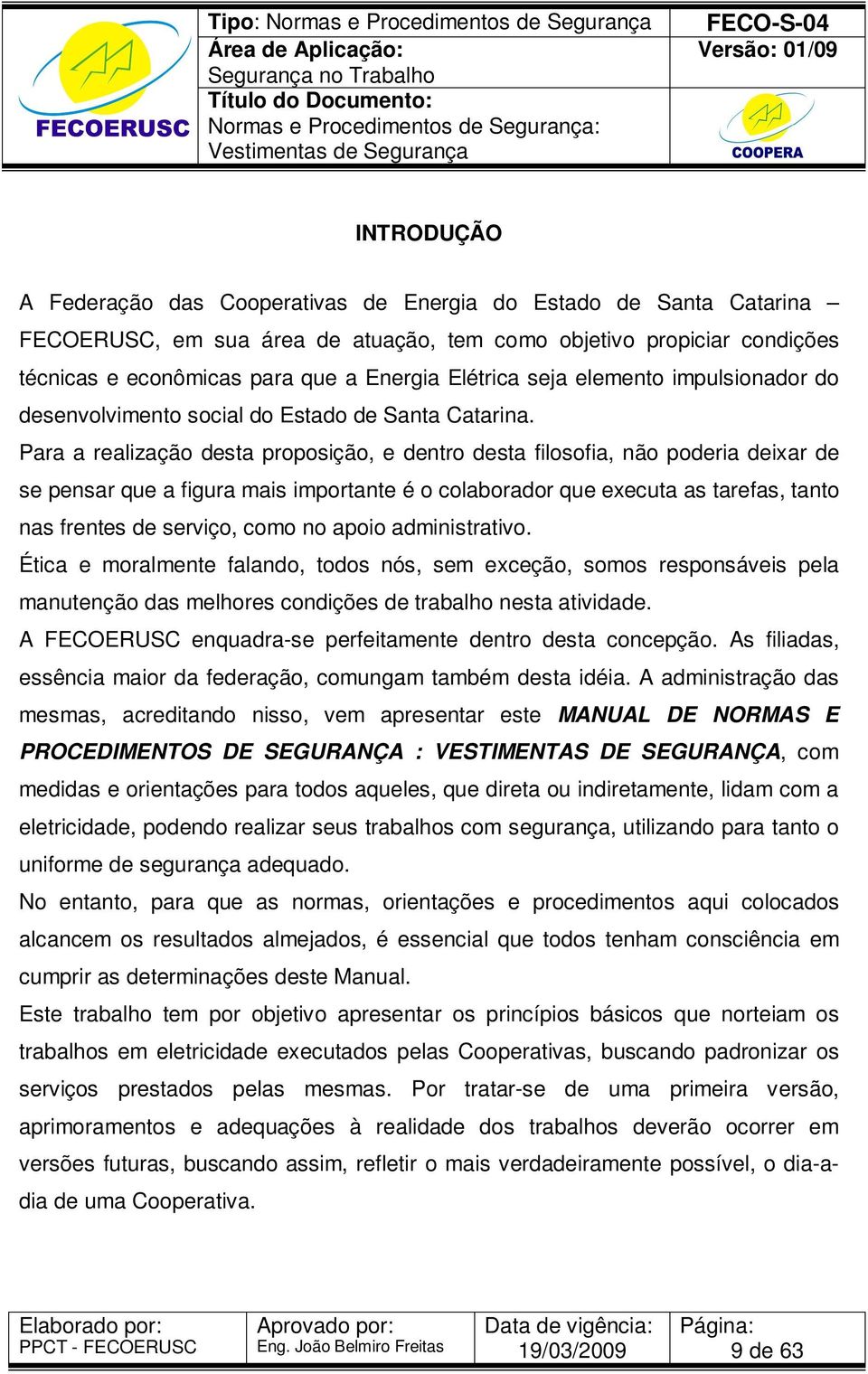 Para a realização desta proposição, e dentro desta filosofia, não poderia deixar de se pensar que a figura mais importante é o colaborador que executa as tarefas, tanto nas frentes de serviço, como