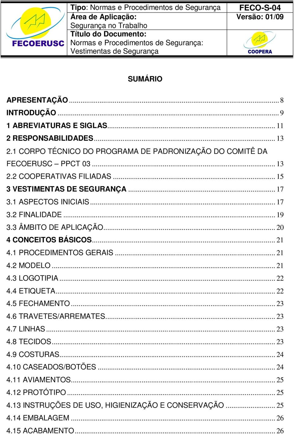 1 PROCEDIMENTOS GERAIS... 21 4.2 MODELO... 21 4.3 LOGOTIPIA... 22 4.4 ETIQUETA... 22 4.5 FECHAMENTO... 23 4.6 TRAVETES/ARREMATES... 23 4.7 LINHAS... 23 4.8 TECIDOS... 23 4.9 COSTURAS.