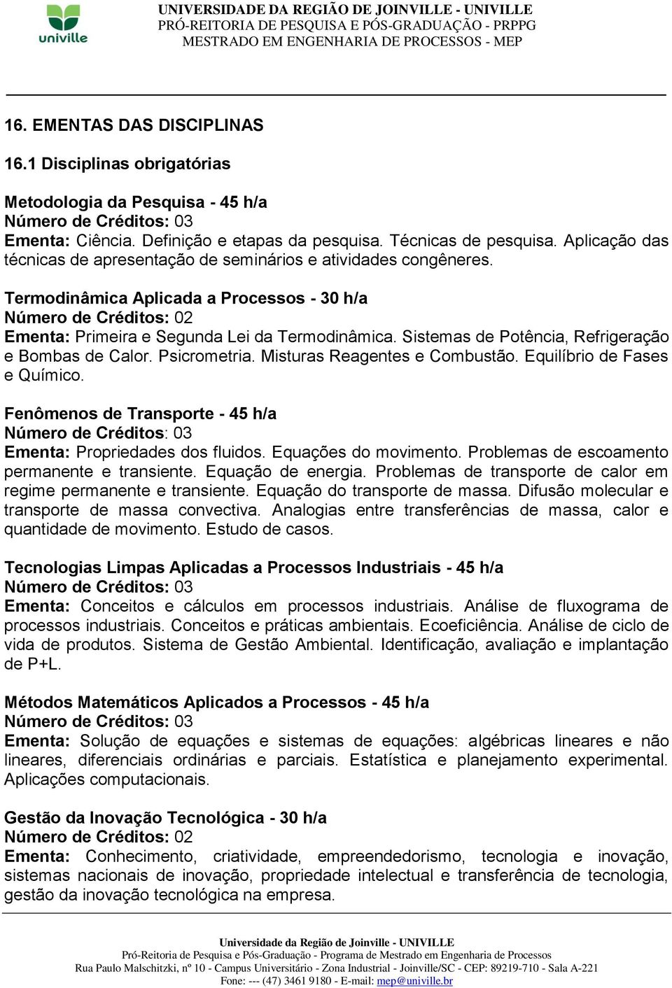 Sistemas de Potência, Refrigeração e Bombas de Calor. Psicrometria. Misturas Reagentes e Combustão. Equilíbrio de Fases e Químico. Fenômenos de Transporte - 45 h/a Ementa: Propriedades dos fluidos.