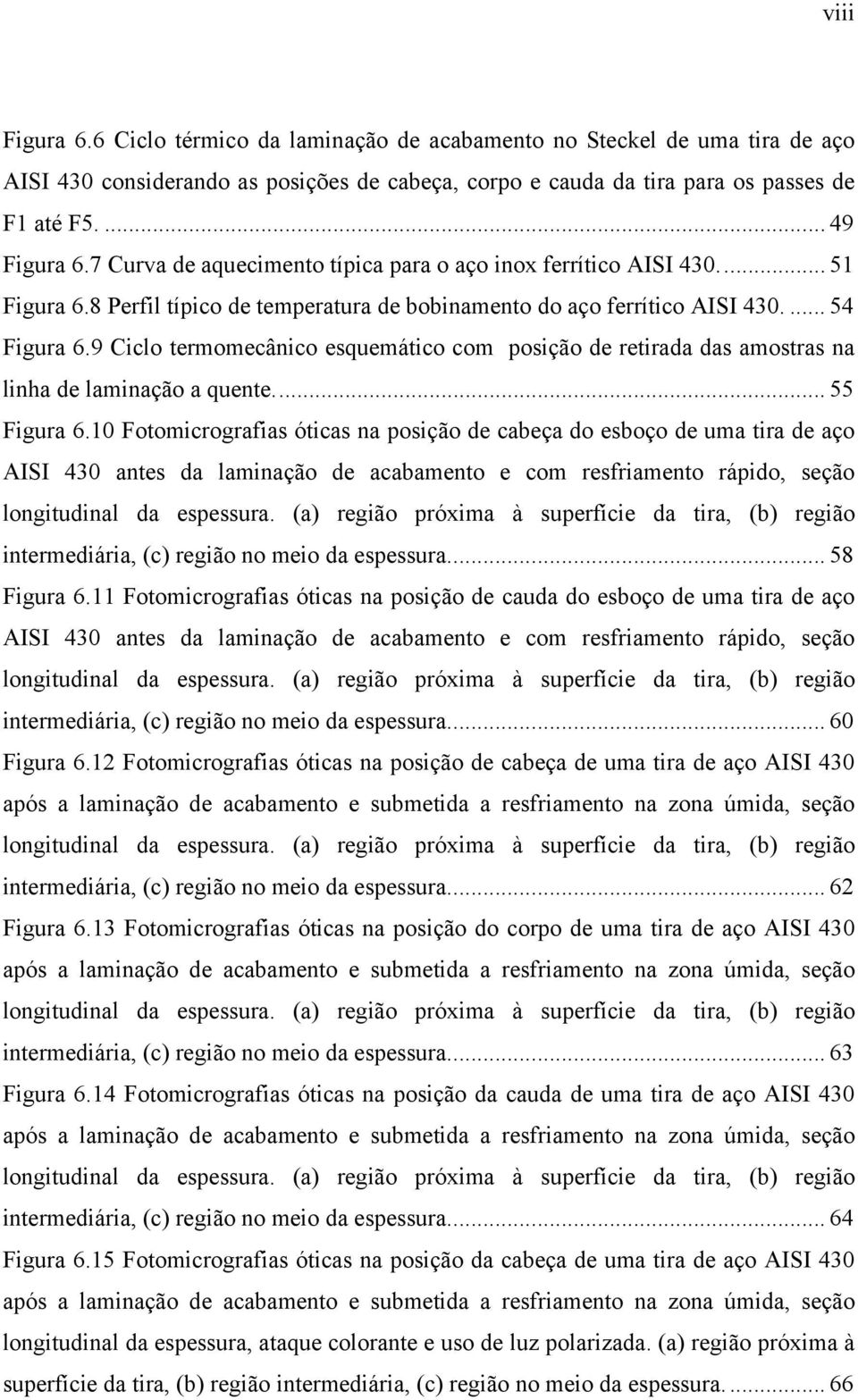 9 Ciclo termomecânico esquemático com posição de retirada das amostras na linha de laminação a quente... 55 Figura 6.