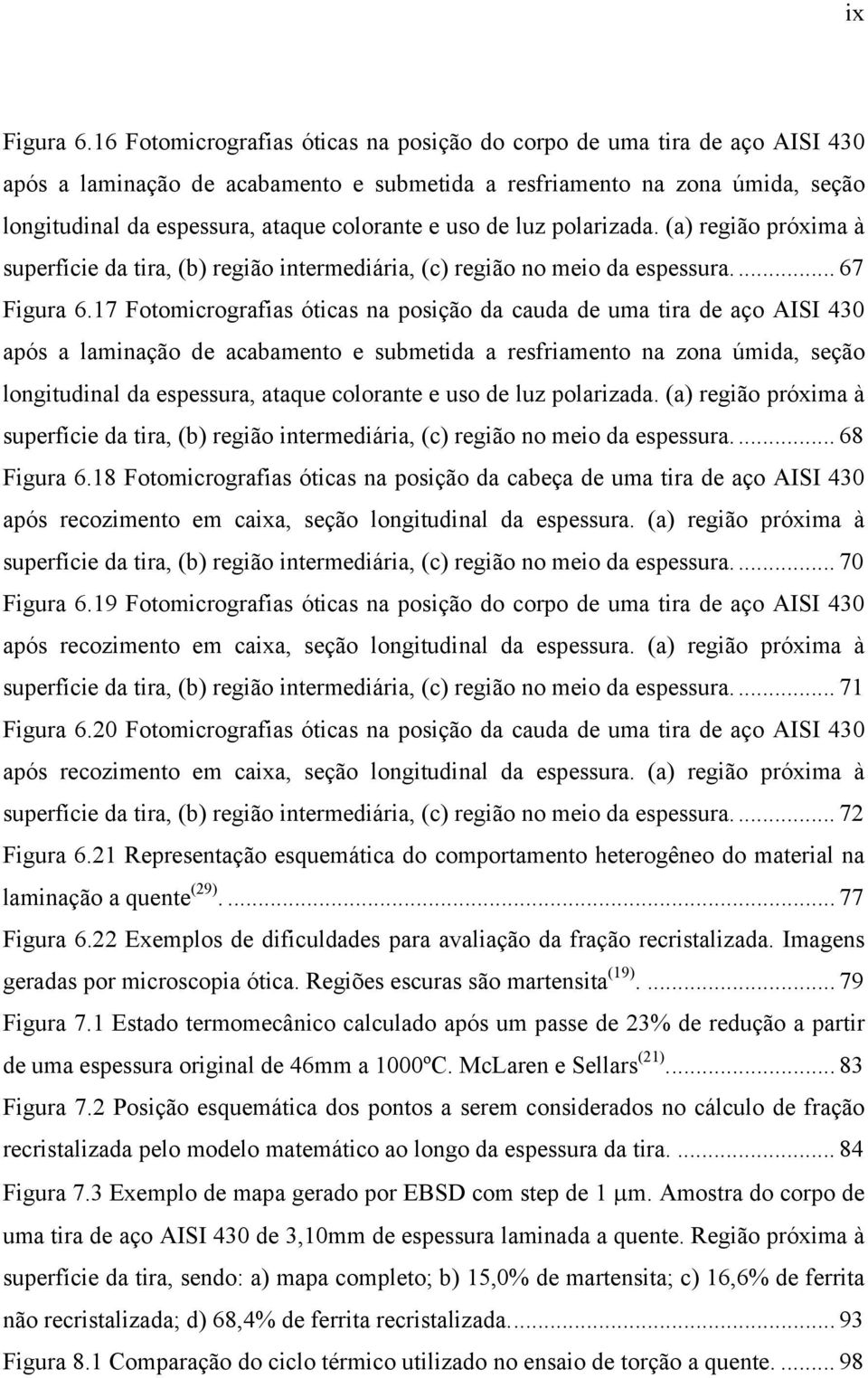 uso de luz polarizada. (a) região próxima à superfície da tira, (b) região intermediária, (c) região no meio da espessura.... 67 Figura 6.