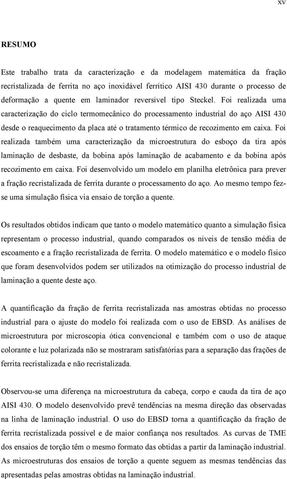 Foi realizada uma caracterização do ciclo termomecânico do processamento industrial do aço AISI 430 desde o reaquecimento da placa até o tratamento térmico de recozimento em caixa.