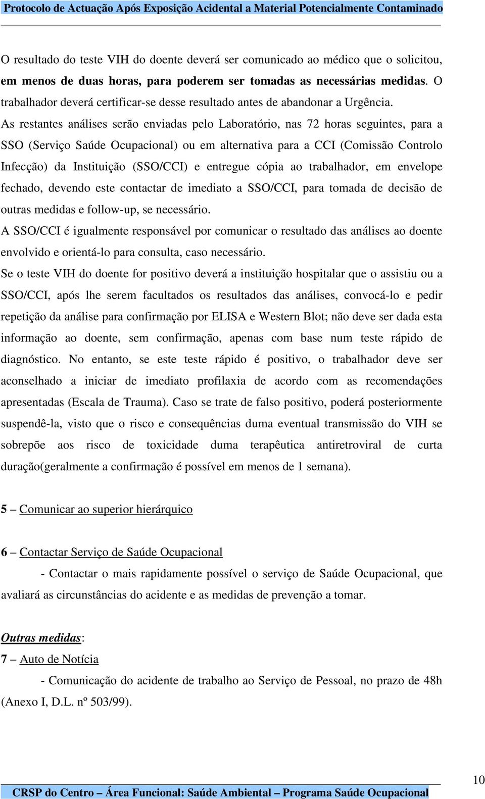 As restantes análises serão enviadas pelo Laboratório, nas 72 horas seguintes, para a SSO (Serviço Saúde Ocupacional) ou em alternativa para a CCI (Comissão Controlo Infecção) da Instituição