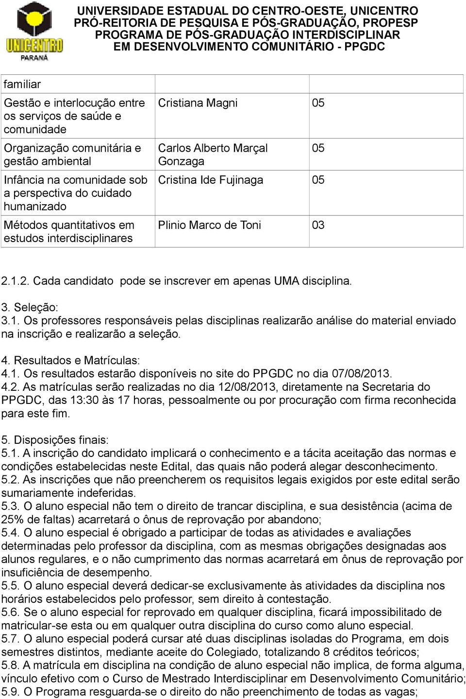 Seleção: 3.1. Os professores responsáveis pelas disciplinas realizarão análise do material enviado na inscrição e realizarão a seleção. 4. Resultados e Matrículas: 4.1. Os resultados estarão disponíveis no site do PPGDC no dia 07/08/2013.