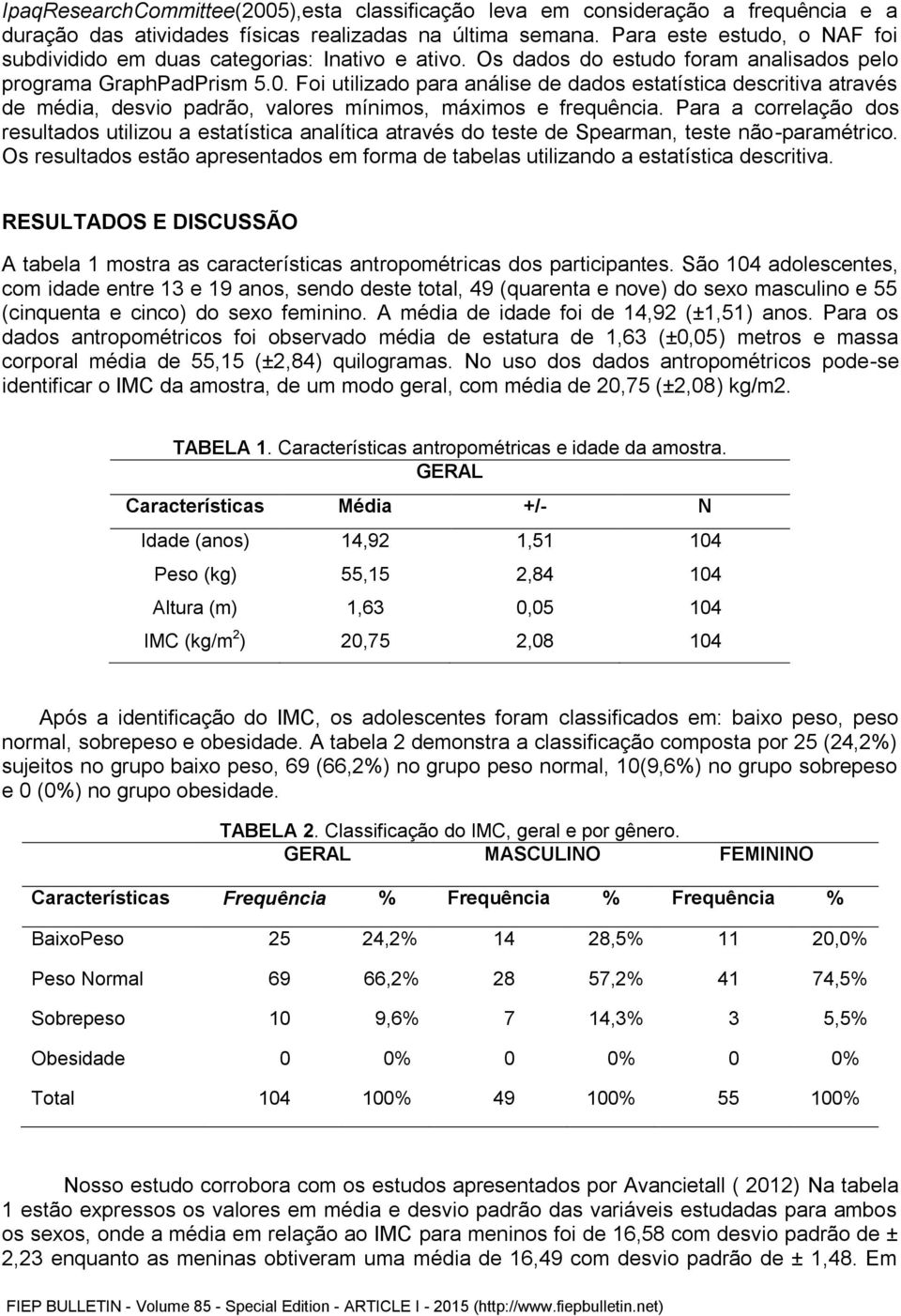 Foi utilizado para análise de dados estatística descritiva através de média, desvio padrão, valores mínimos, máximos e frequência.