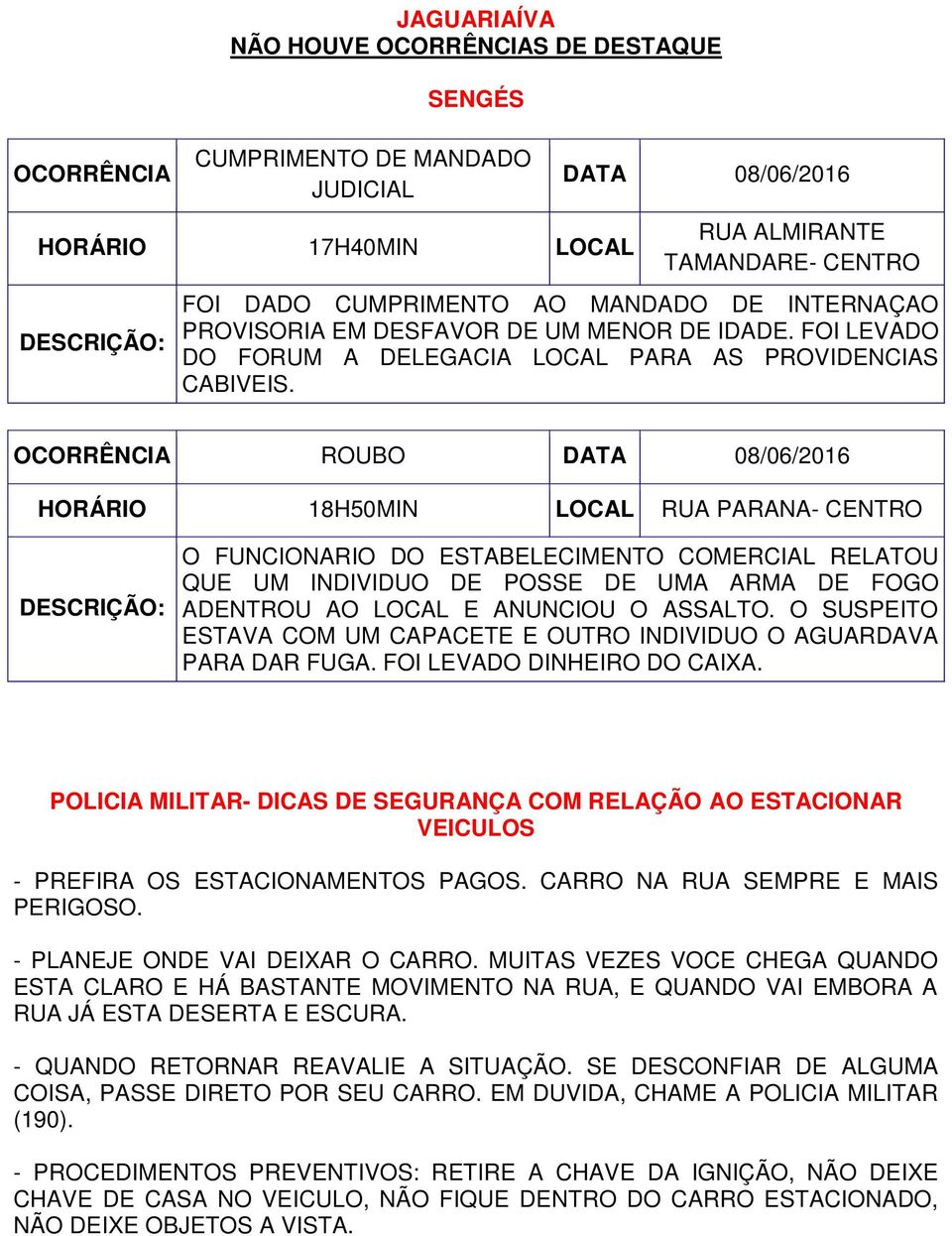 ROUBO HORÁRIO 18H50MIN LOCAL RUA PARANA- CENTRO O FUNCIONARIO DO ESTABELECIMENTO COMERCIAL RELATOU QUE UM INDIVIDUO DE POSSE DE UMA ARMA DE FOGO ADENTROU AO LOCAL E ANUNCIOU O ASSALTO.