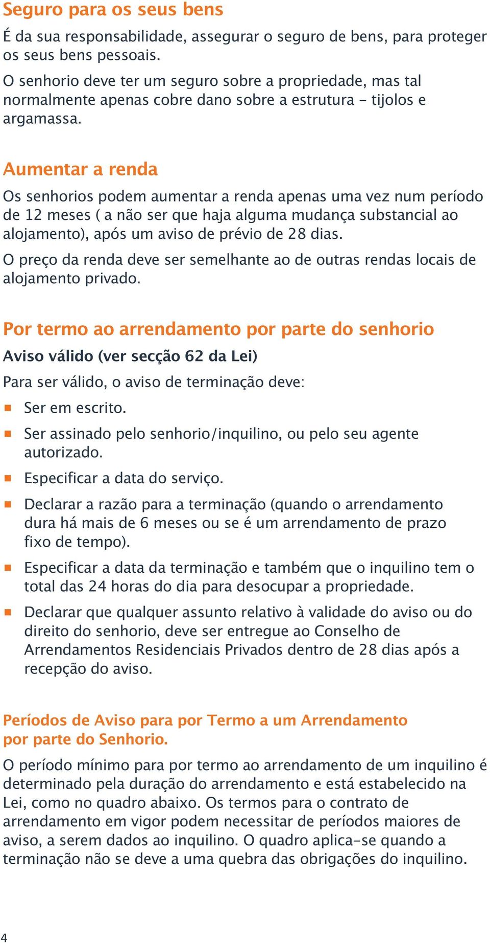 Aumentar a renda Os senhorios podem aumentar a renda apenas uma vez num período de 12 meses ( a não ser que haja alguma mudança substancial ao alojamento), após um aviso de prévio de 28 dias.