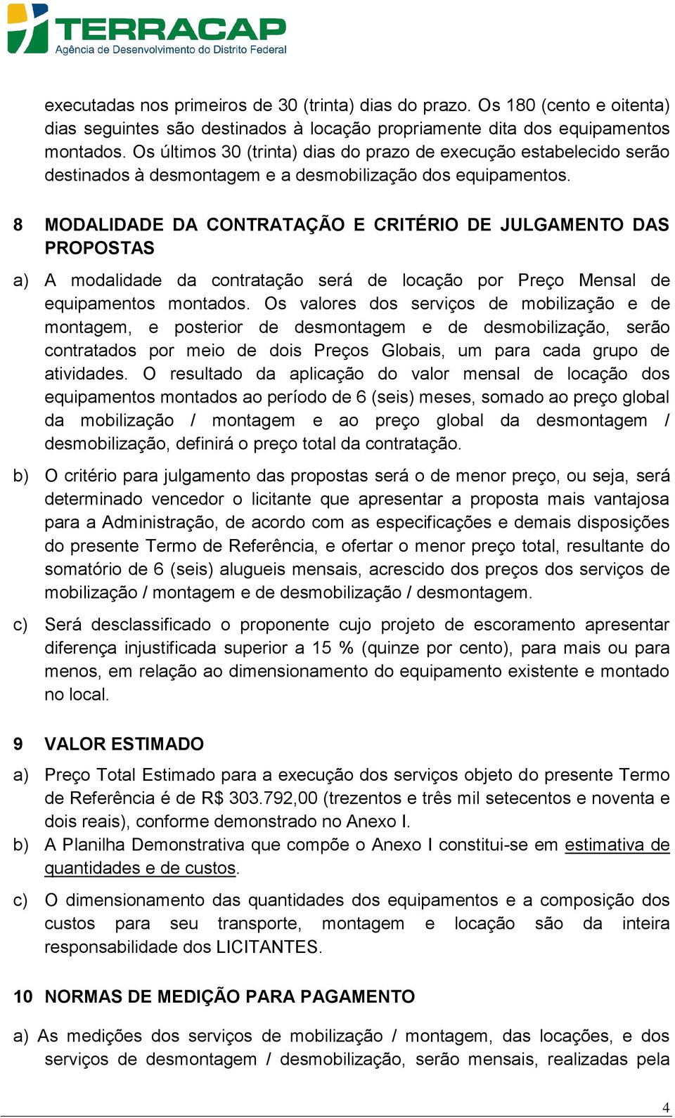 8 MODALIDADE DA CONTRATAÇÃO E CRITÉRIO DE JULGAMENTO DAS PROPOSTAS a) A modalidade da contratação será de locação por Preço Mensal de equipamentos montados.