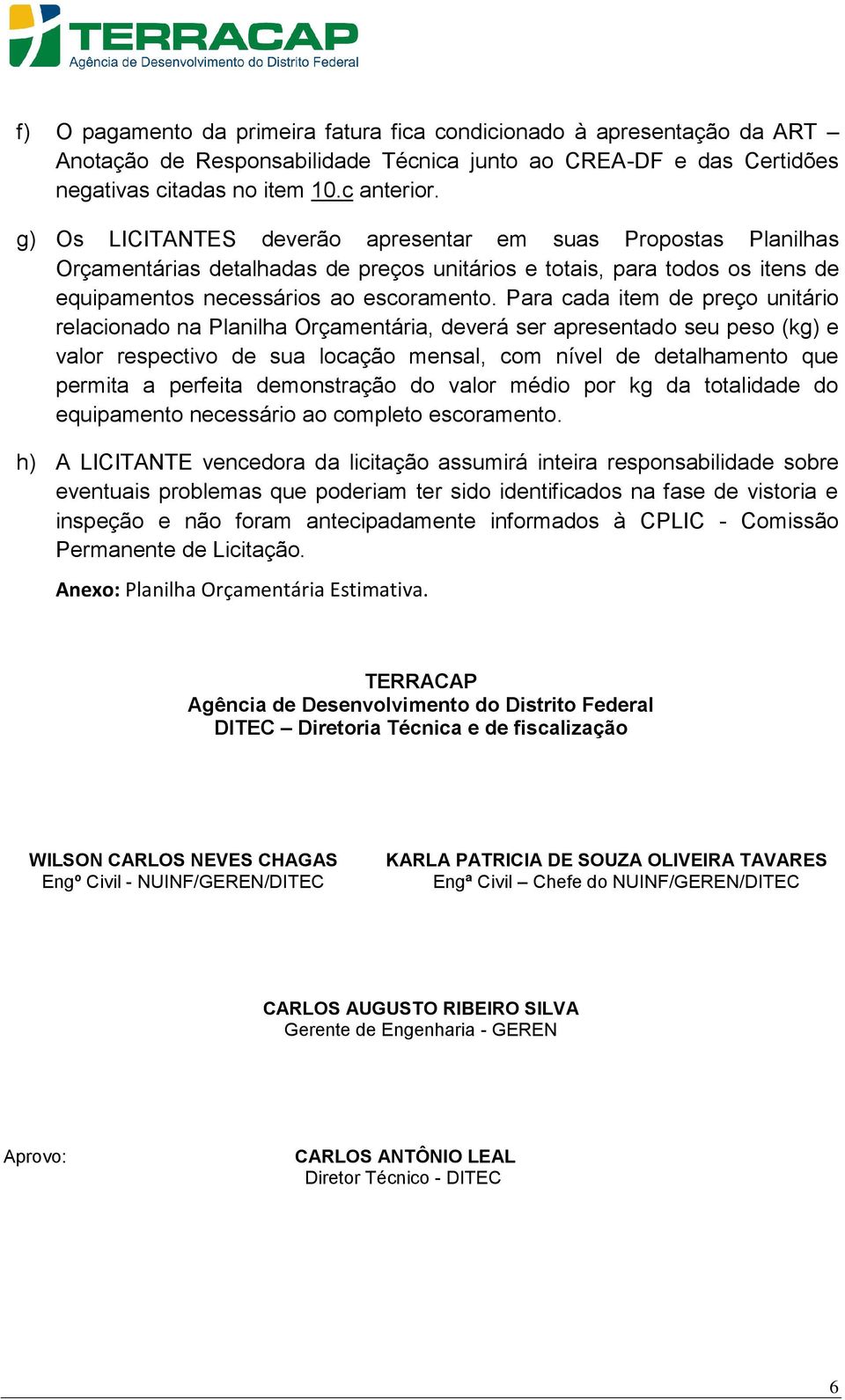 Para cada item de preço unitário relacionado na Planilha Orçamentária, deverá ser apresentado seu peso (kg) e valor respectivo de sua locação mensal, com nível de detalhamento que permita a perfeita