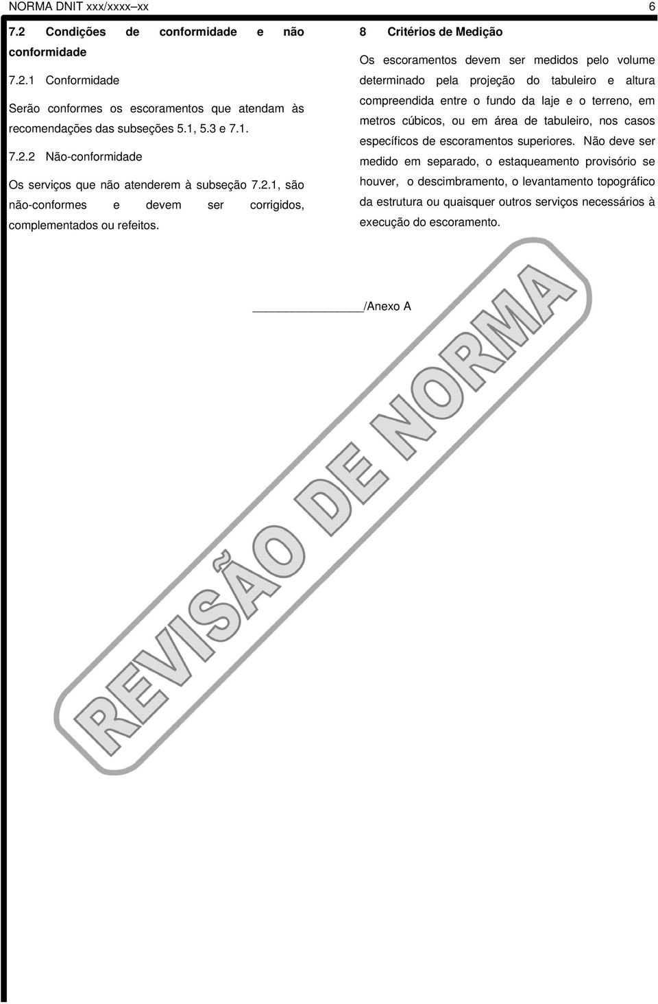 8 Critérios de Medição Os escoramentos devem ser medidos pelo volume determinado pela projeção do tabuleiro e altura compreendida entre o fundo da laje e o terreno, em metros cúbicos, ou em área de