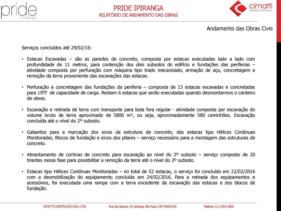 estacas. Perfuração e concretagem das fundações da periferia composta de 13 estacas escavadas e concretadas para 19Tf de capacidade de carga.